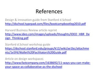 References
Design & innovation guide from Stanford d.School
http://dschool.typepad.com/files/bootcampbootleg2010.pdf
Harva...