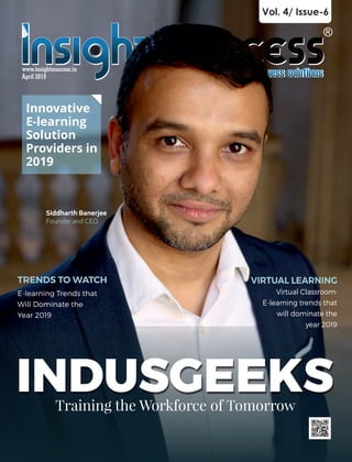 Vol. 4/ Issue-6
Innovative
E-learning
Solution
Providers in
2019
Siddharth Banerjee
Founder and CEO
INDUSGEEKSTraining the Workforce of Tomorrow
TRENDS TO WATCH
E-learning Trends that
Will Dominate the
Year 2019
VIRTUAL LEARNING
Virtual Classroom:
E-learning trends that
will dominate the
year 2019
www.insightssuccess.in
April 2019
 