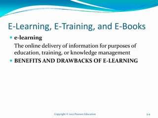 E-Learning, E-Training, and E-Books
e-learning
The online delivery of information for purposes of
education, training, or knowledge management
BENEFITS AND DRAWBACKS OF E-LEARNING
Copyright © 2012 Pearson Education 5-9
 