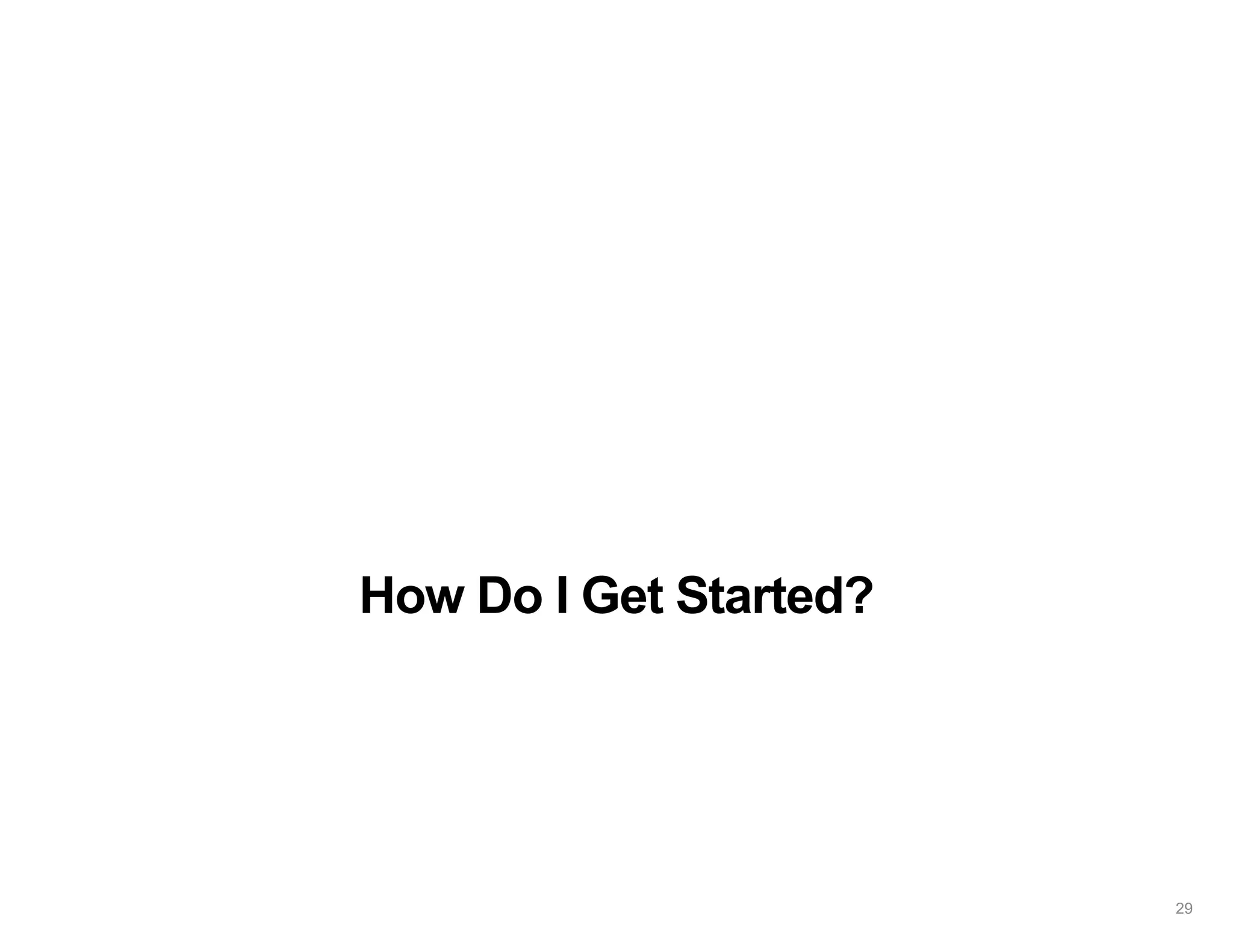 How Do I Get Started?
29
 