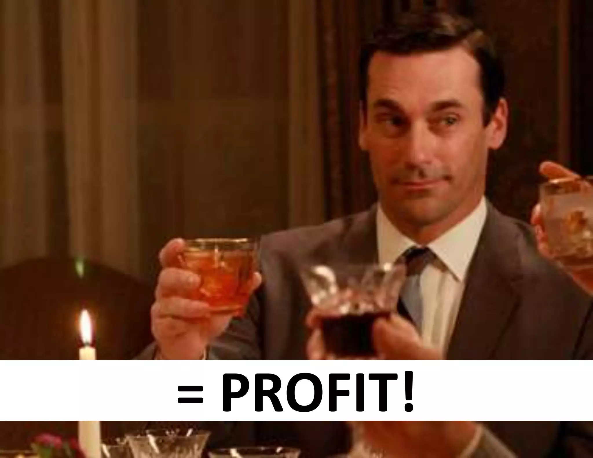 = PROFIT!
 