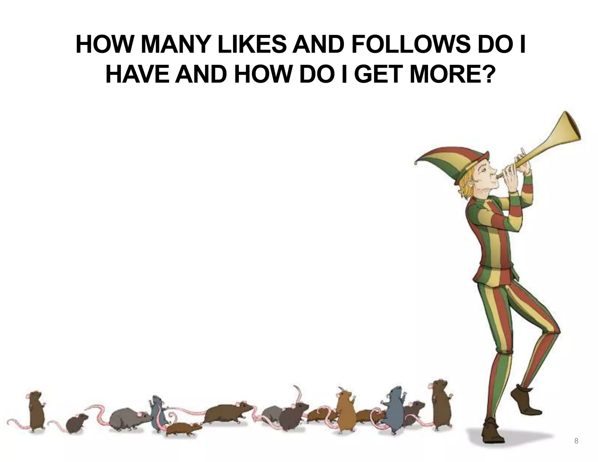 HOW MANY LIKES AND FOLLOWS DO I
HAVE AND HOW DO I GET MORE?
8
 