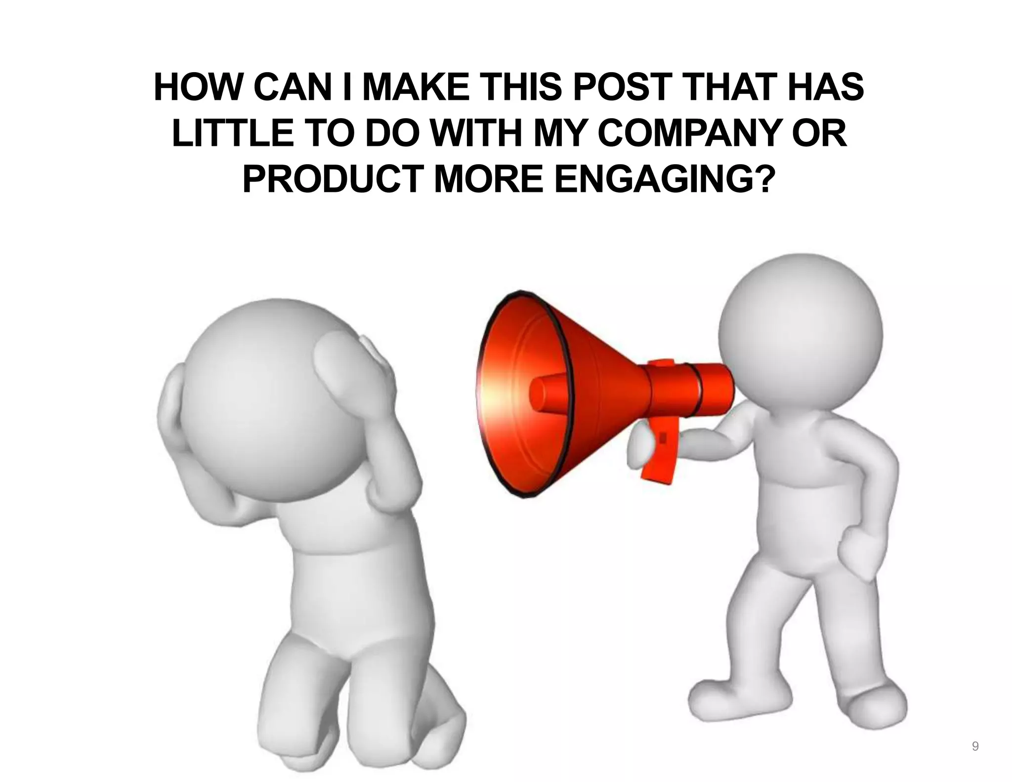 HOW CAN I MAKE THIS POST THAT HAS
LITTLE TO DO WITH MY COMPANY OR
PRODUCT MORE ENGAGING?
9
 
