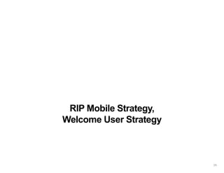 RIP Mobile Strategy,
Welcome User Strategy
25
 