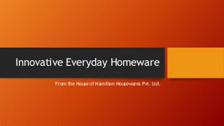 Innovative Everyday Homeware
From the House of Hamilton Housewares Pvt. Ltd.
 