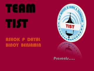 TEAM
TIST
ASHOK P DAYAL
BINOY BENJAMIN

                 Presents….
 