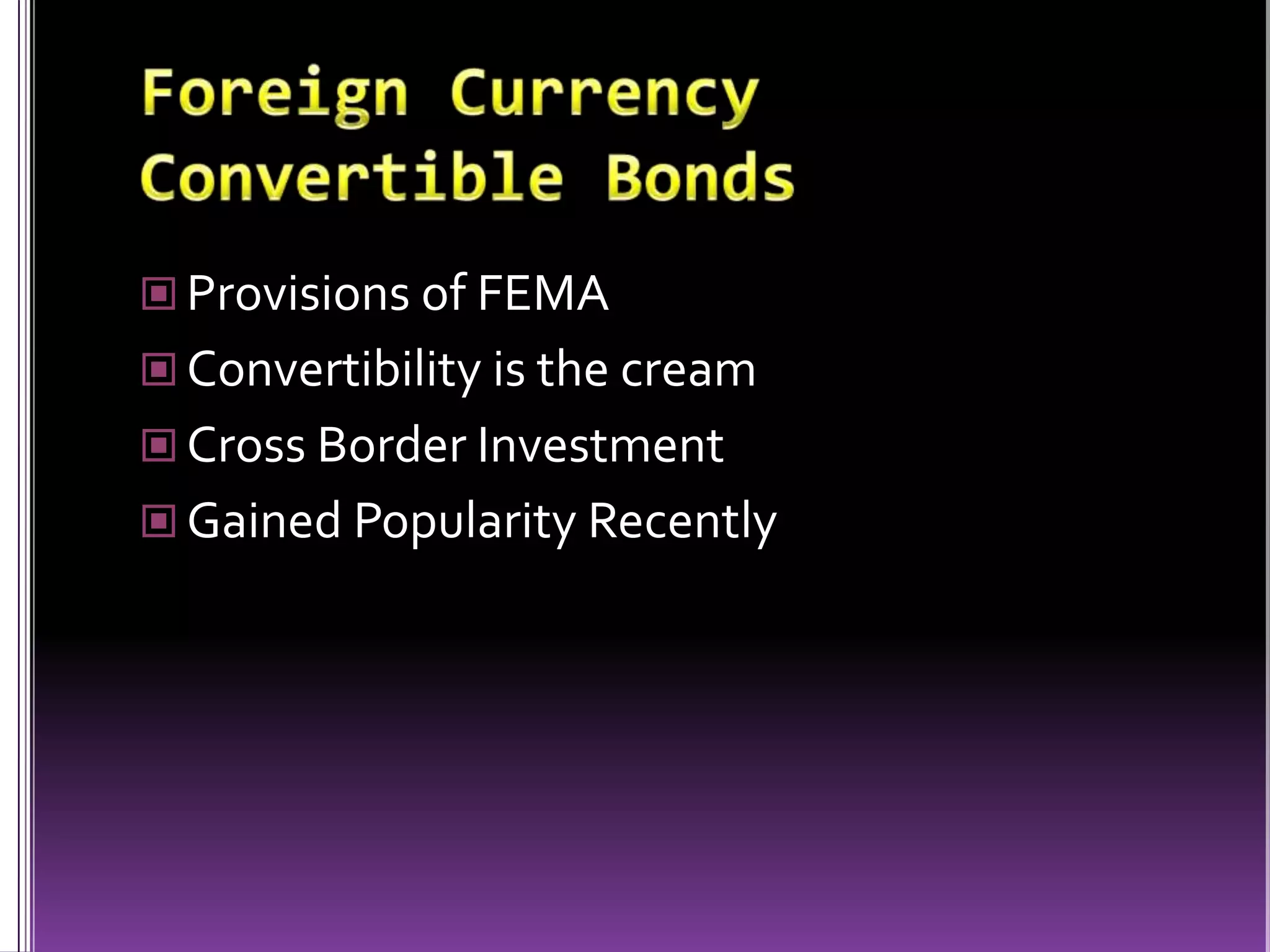 Foreign Currency Convertible BondsProvisions of FEMAConvertibility is the creamCross Border InvestmentGained Popularity Recently 