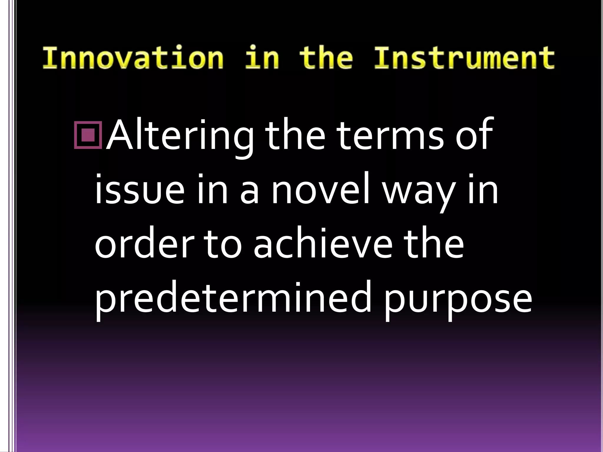 Innovation in the InstrumentAltering the terms of issue in a novel way in order to achieve the predetermined purpose