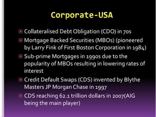 Corporate-USA<br />Collateralised Debt Obligation (CDO) in 70s<br />Mortgage Backed Securities (MBOs) (pioneered by Larry ...
