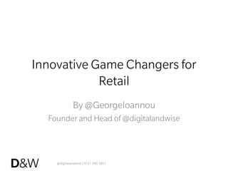 @digitalandwise | 0161 946 3851
Innovative Game Changers for
Retail
By @GeorgeIoannou
Founder and Head of @digitalandwise
 