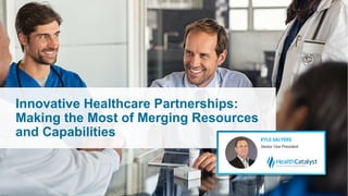 Innovative Healthcare Partnerships:
Making the Most of Merging Resources
and Capabilities
 