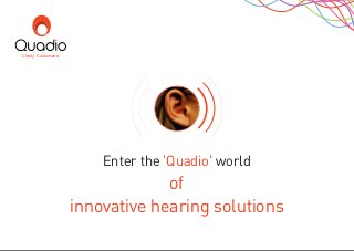 Enter the world'Quadio'
of
innovative hearing solutions
Clarity. Customized.
 