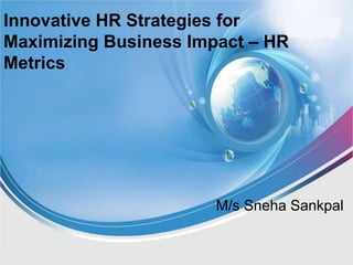 Innovative HR Strategies for
Maximizing Business Impact – HR
Metrics
M/s Sneha Sankpal
 