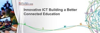 Innovative ICT Building a Better
Connected Education
 