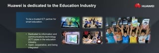 Huawei is dedicated to the Education Industry
To be a trusted ICT partner for
smart education.
• Dedicated to information ...