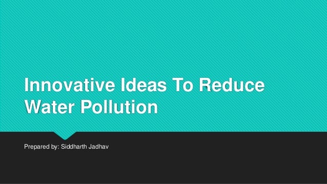 Innovative Ideas To Reduce
Water Pollution
Prepared by: Siddharth Jadhav
 