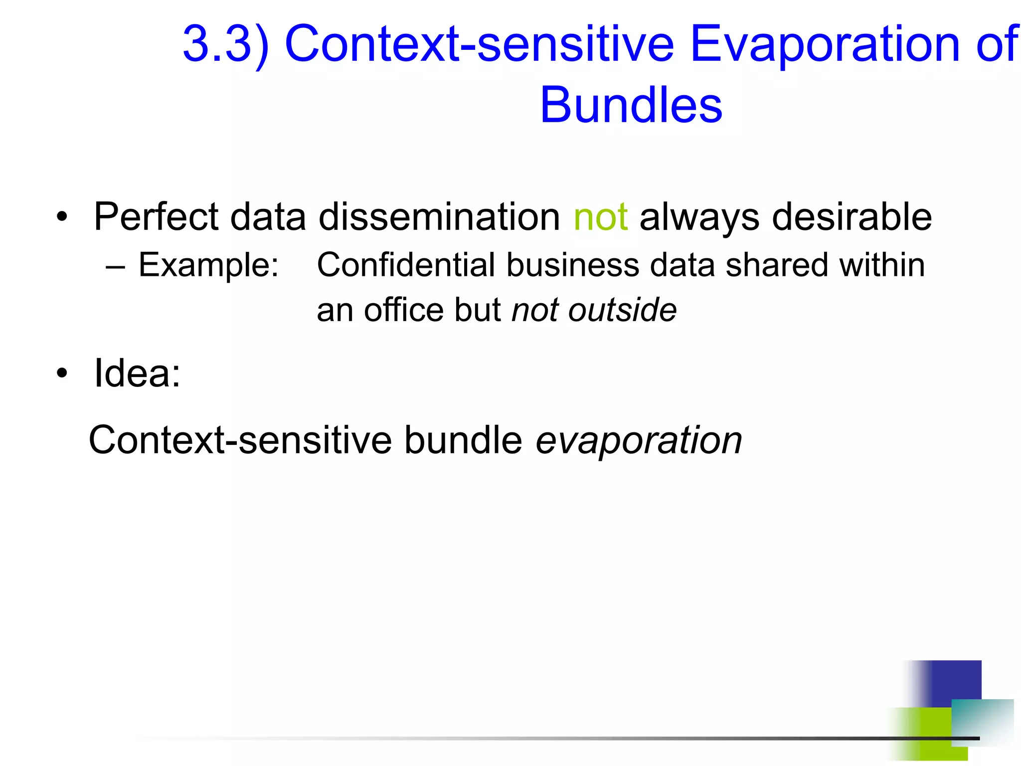 3.3) Context-sensitive Evaporation of
Bundles
• Perfect data dissemination not always desirable
– Example: Confidential business data shared within
an office but not outside
• Idea:
Context-sensitive bundle evaporation
 