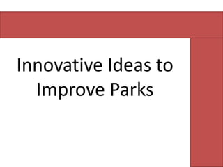 Innovative Ideas to
Improve Parks

 