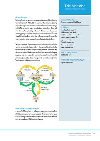 15
ที่มาของโครงการ
ในประเทศไทยมีการคาดการณ์จำ�นวนผู้สูงอายุที่ดูแลตนเองได้และผู้สูงอายุ
ในภาวะพึ่งพิงรวมเป็น 7,639,000 คน และการเข้ารับการรักษาของผู้สูงอายุ
จะมีฐานข้อมูลอยู่ในหลายโรงพยาบาลและคลินิก ซึ่งยากต่อการเข้าถึงข้อมูล
จึงทำ�ให้ไม่สามารถค้นหาและทำ�การวินิจฉัยภาวะเสี่ยงต่างๆ ได้อย่างมี
ประสิทธิภาพ เพื่อรองรับกับปัญหาที่จะเกิดขึ้นได้ กระบวนการติดตามและ
วินิจฉัยผู้สูงอายุจึงจำ�เป็นต้องสร้างรูปแบบเฉพาะเพื่อทำ�หน้าที่เชื่อมโยง
ข้อมูลที่เป็นประโยชน์ในการรักษาทั้งจากโรงพยาบาลและบ้านพักอาศัย
ซึ่งจะช่วยให้เกิดการรักษาและดูแลผู้สูงอายุเป็นไปอย่างมีประสิทธิภาพ
โครงการ iPensook เป็นระบบและกระบวนการที่ถูกออกแบบมาเพื่อเป็น
ระบบที่สามารถเชื่อมโยงข้อมูลการรักษา ข้อมูลยา ผลวินิจฉัยที่เกิดขึ้นใน
หน่วยบริการต่างๆ ผ่านเทคโนโลยีปัญญาประดิษฐ์ (Artificial- Intelligence: AI)
ที่มีกระบวนการคิดและใช้หลักตรรกศาสตร์ในการคิดหาคำ�ตอบอย่างมีเหตุผล
(systems that think rationally) จากการประมวลองค์ความรู้ทั้งหมดที่มี
อยู่ในระบบ (knowledge base management) มาตอบสนองต่อผู้ใช้งาน
ในแต่ละสถานการณ์ได้อย่างมีประสิทธิภาพ
รูปแบบการสนับสนุน:
โครงการ “แปลงเทคโนโลยีเป็นทุน”
.............................................................
ดำ�เนินการ:
นพ. ก้องเกียรติ เกษเพ็ชร์
บริษัท สุขสาธารณะ จำ�กัด
18/34 ซอยอารีย์ 2 ถนนพหลโยธิน
แขวงสามเสนใน เขตพญาไท
กรุงเทพฯ 10400
โทศัพท์: 02-683 7324  
โทรสาร: 02-683 7324
www.ipensook.com
.............................................................
มูลค่าการลงทุนเริ่มต้น:
20,000,000 บาท
.............................................................
การคุ้มครองทรัพย์สินทางปัญญา:
อยู่ระหว่างดำ�เนินการ
ผลประโยชน์ทางเศรษฐกิจและสังคม
สามารถสร้างให้เกิดเครือข่ายฐานข้อมูลสารสนเทศสุขภาพของคนไทย
เพื่อใช้ในการวางแผนสุขภาพได้อย่างสมบูรณ์ ทั้งนี้ยังเป็นการสร้างระบบ
การบริการและดูแลสุขภาพในสังคมแบบครบวงจรได้อย่างมีประสิทธิภาพ
และสามารถลดต้นทุนค่าใช้จ่ายเพื่อสังคมโดยรวม
 
