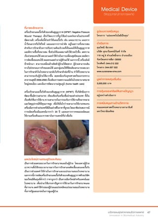 47
ที่มาของโครงการ
เครื่องรักษาแผลเรื้อรังด้วยแรงดันสุญญากาศ (NPWT: Negative Pressure
Wound Therapy) เป็นวิวัฒนาการที่ถูกใช้อย่างแพร่หลายในประเทศที่
พัฒนาแล้ว เครื่องมือนี้ช่วยทำ�ให้แผลเรื้อรัง เช่น แผลเบาหวาน แผลจาก
น้ำ�ร้อนลวกหรือไฟไหม้ และแผลจากการผ่าตัด อยู่ในสภาวะที่เหมาะสม
สำ�หรับการรักษาด้วยการปรับความดันบริเวณที่เป็นแผลให้เป็นสุญญากาศ
และมีความชื้นที่เหมาะสม ซึ่งช่วยให้แผลสมานตัวได้รวดเร็วขึ้น ลดความ
เจ็บปวดของคนไข้ ลดเวลาและค่าใช้จ่ายในการเปลี่ยนชุดปิดแผล ลดอัตรา
การติดเชื้อของคนไข้ ตลอดจนลดค่ายาปฎิชีวนะได้ นอกจากนี้ เครื่องยังมี
น้ำ�หนักเบา สามารถเคลื่อนย้ายติดตัวผู้ป่วยได้สะดวก ผู้ป่วยสามารถเดิน
ทางไปประกอบภารกิจของตนได้ และกลุ่มคนไข้ที่ติดเตียงสามารถลดเวลา
ในการรักษาตัวในโรงพยาบาลกลับไปรักษาตัวต่อที่บ้าน ทำ�ให้โรงพยาบาล
สามารถรองรับผู้ป่วยได้มากขึ้น สอดคล้องกับยุทธศาสตร์ของกระทรวง
สาธารณสุขปี 2556-2560 เรื่องต้องการลดความแออัดในโรงพยาบาลขนาด
ใหญ่เขตเมือง และเน้นการพัฒนางานปฐมภูมิ (home health care)
เครื่องรักษาแผลเรื้อรังด้วยแรงดันสุญญากาศ (NPWT) ที่บริษัทต้องการ
พัฒนาขึ้นมีความสามารถ เทียบเคียงกับเครื่องชั้นนำ�ของต่างประเทศ ทั้งใน
เรื่องฟังก์ชั่นการใช้งาน ความสามารถในการรองรับการใช้งานที่หลากหลาย
และวัสดุอุปกรณ์ที่มีคุณภาพสูง เพื่อให้มั่นใจว่าจะสามารถใช้งานทดแทน
เครื่องมือจากต่างประเทศได้เป็นอย่างดีในราคาที่ถูกลงโดยอาศัยประสบการณ์
การผลิตเครื่องมือแพทย์มากกว่า 20 ปี และผลจากการทดลองผลิตและ
ใช้งานเครื่องต้นแบบจากสถาบันการแพทย์ที่น่าเชื่อถือ
รูปแบบการสนับสนุน:
โครงการ “แปลงเทคโนโลยีเป็นทุน”
.............................................................
ดำ�เนินการ:
คุณวิศณี ชัยวรพร
บริษัท สุรนารีแพทย์ภัณฑ์ จำ�กัด
119 หมู่ 5 ตำ�บลโพธิ์กลาง อำ�เภอเมือง
จังหวัดนครราชสีมา 30000	 	 	
โทรศัพท์: 044-212 222	 	
โทรสาร: 044-357 022
www.suranaree-sme.com
.............................................................
มูลค่าการลงทุนเริ่มต้น:
3,000,000 บาท
.............................................................
การคุ้มครองทรัพย์สินทางปัญญา:
อยู่ระหว่างดำ�เนินการ
.............................................................
การสนับสนุนทางด้านวิชาการ:
คณะแพทยศาสตร์โรงพยาบาลรามาธิบดี
มหาวิทยาลัยมหิดล
ผลประโยชน์ทางเศรษฐกิจและสังคม
เป็นการช่วยลดระยะเวลาในการรักษาบาดแผลในผู้ป่วย โดยเฉพาะผู้ป่วย
เบาหวานซึ่งใช้ระยะเวลานานมากในการรักษาแผลติดเชื้อและแผลเรื้อรัง
เป็นการช่วยลดค่าใช้จ่ายในการรักษาและงบประมาณของโรงพยาบาล
นอกจากนี้การผลิตเครื่องรักษาแผลเรื้อรังด้วยแรงดันสุญญากาศด้วยบริษัท
ของไทยมีต้นทุนที่ต่ำ�กว่า ราคาถูกกว่า เป็นทางเลือกใหม่สำ�หรับแพทย์และ
โรงพยาบาล เพื่อนำ�มาใช้บรรเทาปัญหาการใช้เวลาในการรักษาบาดแผล
ที่ยาวนาน ลดค่าใช้จ่ายของผู้ป่วยและประหยัดงบประมาณของโรงพยาบาล
ทั้งภาครัฐและเอกชนในการดูแลผู้ป่วย
 