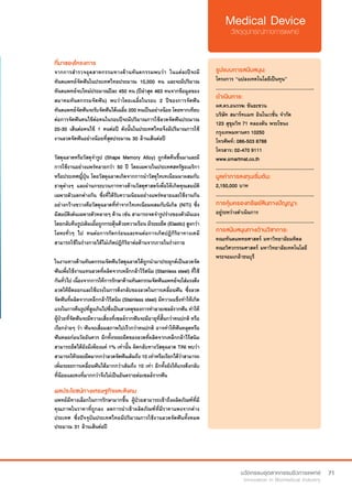 71
ที่มาของโครงการ
จากการสำ�รวจอุตสาหกรรมทางด้านทันตกรรมพบว่า  ในแต่ละปีจะมี
ทันตแพทย์จัดฟันในประเทศไทยประมาณ 10,000 คน และจะมีปริมาณ
ทันตแพทย์จบใหม่ประมาณปีละ 450 คน (ปีล่าสุด 463 คนจากข้อมูลของ
สมาคมทันตกรรมจัดฟัน) พบว่าโดยเฉลี่ยในรอบ 2 ปีของการจัดฟัน
ทันตแพทย์จัดฟันจะรับจัดฟันได้เฉลี่ย 200 คนเป็นอย่างน้อย โดยหากเทียบ
ต่อการจัดฟันคนไข้ต่อคนในรอบปีจะมีปริมาณการใช้ลวดจัดฟันประมาณ
20-30 เส้นต่อคนไข้ 1 คนต่อปี ดังนั้นในประเทศไทยจึงมีปริมาณการใช้
งานลวดจัดฟันอย่างน้อยที่สุดประมาณ 30 ล้านเส้นต่อปี
วัสดุฉลาดหรือวัสดุจำ�รูป (Shape Memory Alloy) ถูกคิดค้นขึ้นมาและมี
การใช้งานอย่างแพร่หลายกว่า 50 ปี โดยเฉพาะในประเทศสหรัฐอเมริกา 
หรือประเทศญี่ปุ่น โดยวัสดุฉลาดเกิดจากการนำ�วัสดุไทเทเนียมมาผสมกับ
ธาตุต่างๆ และผ่านกระบวนการทางด้านวัสดุศาสตร์เพื่อให้เกิดคุณสมบัติ
เฉพาะตัวแตกต่างกัน ซึ่งที่ได้รับความนิยมอย่างแพร่หลายและใช้งานกัน
อย่างกว้างขวางคือวัสดุฉลาดที่ทำ�จากไทเทเนียมผสมกับนิเกิล (NiTi) ซึ่ง
มีสมบัติเด่นเฉพาะตัวหลายๆ ด้าน เช่น สามารถจดจำ�รูปร่างของตัวมันเอง
โดยกลับคืนรูปเดิมเมื่อถูกกระตุ้นด้วยความร้อน มีระยะยืด (Elastic) สูงกว่า
โลหะทั่วๆ ไป ทนต่อการกัดกร่อนและทนต่อการเกิดปฏิกิริยาทางเคมี
สามารถใช้ในร่างกายได้ไม่เกิดปฏิกิริยาต่อต้านจากภายในร่างกาย
ในงานทางด้านทันตกรรมจัดฟันวัสดุฉลาดได้ถูกนำ�มาประยุกต์เป็นลวดจัด
ฟันเพื่อใช้งานแทนลวดที่ผลิตจากเหล็กกล้าไร้สนิม (Stainless steel) ที่ใช้
กันทั่วไป เนื่องจากการให้การรักษาด้านทันตกรรมจัดฟันแพทย์จะใส่แรงดึง
ลวดให้ยืดออกและใช้แรงในการดึงกลับของลวดในการเคลื่อนฟัน ซึ่งลวด
จัดฟันที่ผลิตจากเหล็กกล้าไร้สนิม (Stainless steel) มีความแข็งทำ�ให้เกิด
แรงในการคืนรูปที่สูงเกินไปซึ่งเป็นสาเหตุของการทำ�ลายเซลล์รากฟัน ทำ�ให้
ผู้ป่วยที่จัดฟันจะมีความเสี่ยงที่เซลล์รากฟันจะมีอายุที่สั้นกว่าคนปกติ หรือ
เรียกง่ายๆ ว่า ฟันจะเสื่อมสภาพไปเร็วกว่าคนปกติ อาจทำ�ให้ฟันหลุดหรือ
ฟันหลอก่อนวัยอันควร อีกทั้งระยะยืดของลวดที่ผลิตจากเหล็กกล้าไร้สนิม
สามารถยืดได้ยังมีเพียงแค่ 1% เท่านั้น ผิดกลับทางวัสดุฉลาด TiNi พบว่า
สามารถให้ระยะยืดมากกว่าลวดจัดฟันเดิมถึง 10 เท่าหรือเรียกได้ว่าสามารถ
เพิ่มระยะการเคลื่อนฟันได้มากกว่าเดิมถึง 10 เท่า อีกทั้งยังให้แรงดึงกลับ
ที่น้อยและคงที่มากกว่าจึงไม่เป็นอันตรายต่อเซลล์รากฟัน
รูปแบบการสนับสนุน:
โครงการ “แปลงเทคโนโลยีเป็นทุน”
.............................................................
ดำ�เนินการ:
ผศ.ดร.อนรรฆ ขันธะชวน
บริษัท สมาร์ทเเมท อินโนเวชั่น จำ�กัด
123 สุขุมวิท 71 คลองตัน พระโขนง
กรุงเทพมหานคร 10250
โทรศัพท์: 086-503 8788
โทรสาร: 02-470 9111
www.smartmat.co.th
.............................................................
มูลค่าการลงทุนเริ่มต้น:
2,150,000 บาท
.............................................................
การคุ้มครองทรัพย์สินทางปัญญา:
อยู่ระหว่างดำ�เนินการ
.............................................................
การสนับสนุนทางด้านวิชาการ:
คณะทันตแพทยศาสตร์ มหาวิทยาลัยมหิดล
คณะวิศวกรรมศาสตร์ มหาวิทยาลัยเทคโนโลยี
พระจอมเกล้าธนบุรี
ผลประโยชน์ทางเศรษฐกิจและสังคม
แพทย์มีทางเลือกในการรักษามากขึ้น ผู้ป่วยสามารถเข้าถึงผลิตภัณฑ์ที่มี
คุณภาพในราคาที่ถูกลง ลดการนำ�เข้าผลิตภัณฑ์ที่มีราคาแพงจากต่าง
ประเทศ ซึ่งปัจจุบันประเทศไทยมีปริมาณการใช้งานลวดจัดฟันทั้งหมด
ประมาณ 31 ล้านเส้นต่อปี
 