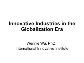 Innovative Industries in the Globalization Era Wennie Wu, PhD,  International Innovative Institute 