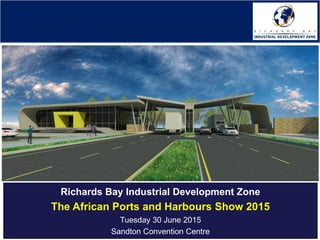 Richards Bay Industrial Development Zone
The African Ports and Harbours Show 2015
Tuesday 30 June 2015
Sandton Convention Centre
 