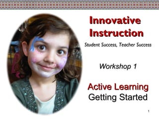 Innovative Instruction Student Success, Teacher Success Workshop 1 Active Learning Getting Started 1 