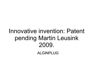 Innovative invention: Patent pending Martin Leusink 2009. ALGINPLUG 