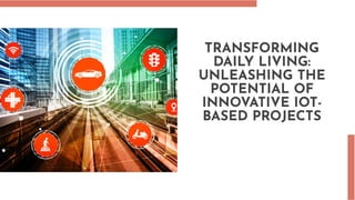 TRANSFORMING
DAILY LIVING:
UNLEASHING THE
POTENTIAL OF
INNOVATIVE IOT-
BASED PROJECTS
 