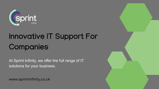 Innovative IT Support For
Companies
At Sprint Infinity, we offer the full range of IT
solutions for your business.
www.sprintinfinity.co.uk
 