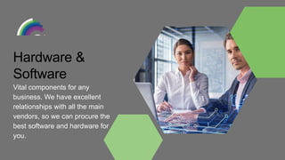 Vital components for any
business. We have excellent
relationships with all the main
vendors, so we can procure the
best software and hardware for
you.
Hardware &
Software
 