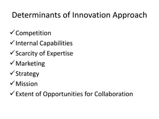 Determinants of Innovation Approach
Competition
Internal Capabilities
Scarcity of Expertise
Marketing
Strategy
Mission
Extent of Opportunities for Collaboration
 