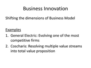 Business Innovation
Shifting the dimensions of Business Model
Examples
1.General Electric: Evolving one of the most
competitive firms
2.Coscharis: Resolving multiple value streams
into total value proposition
 