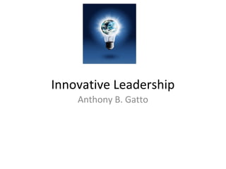 Innovative Leadership
Anthony B. Gatto
 