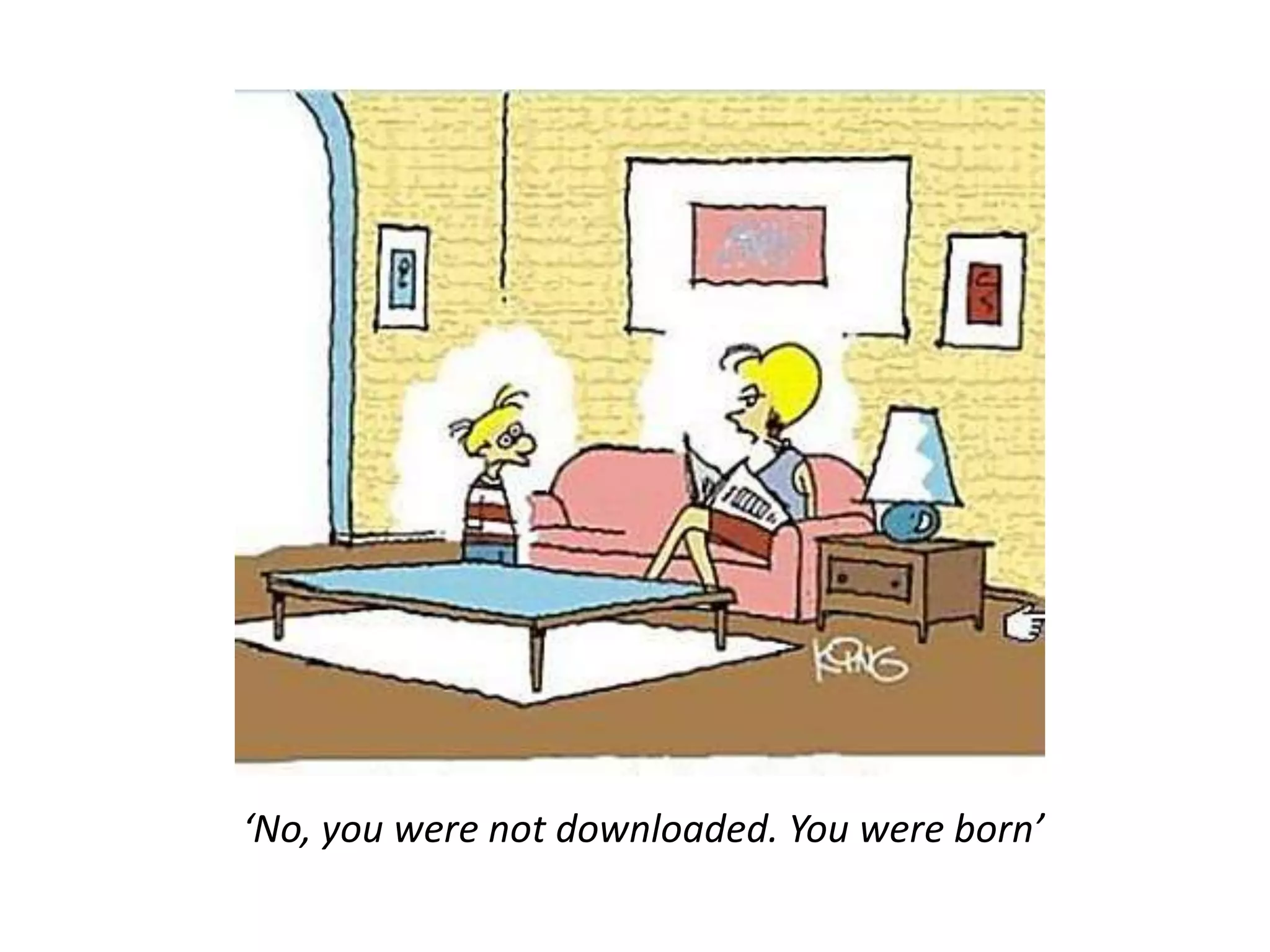 ‘No, you were not downloaded. You were born’
 