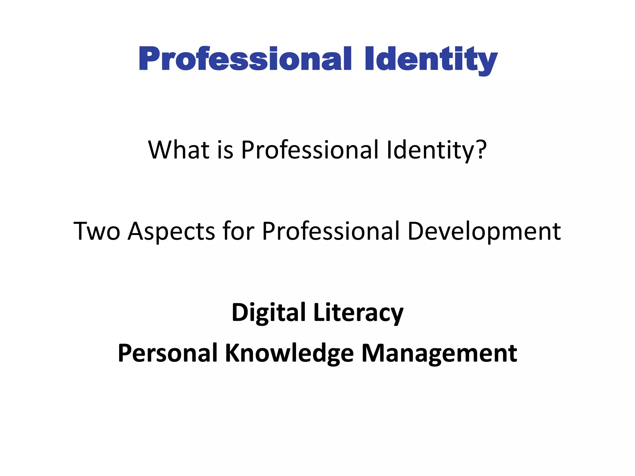 Professional Identity
What is Professional Identity?
Two Aspects for Professional Development
Digital Literacy
Personal Knowledge Management
 