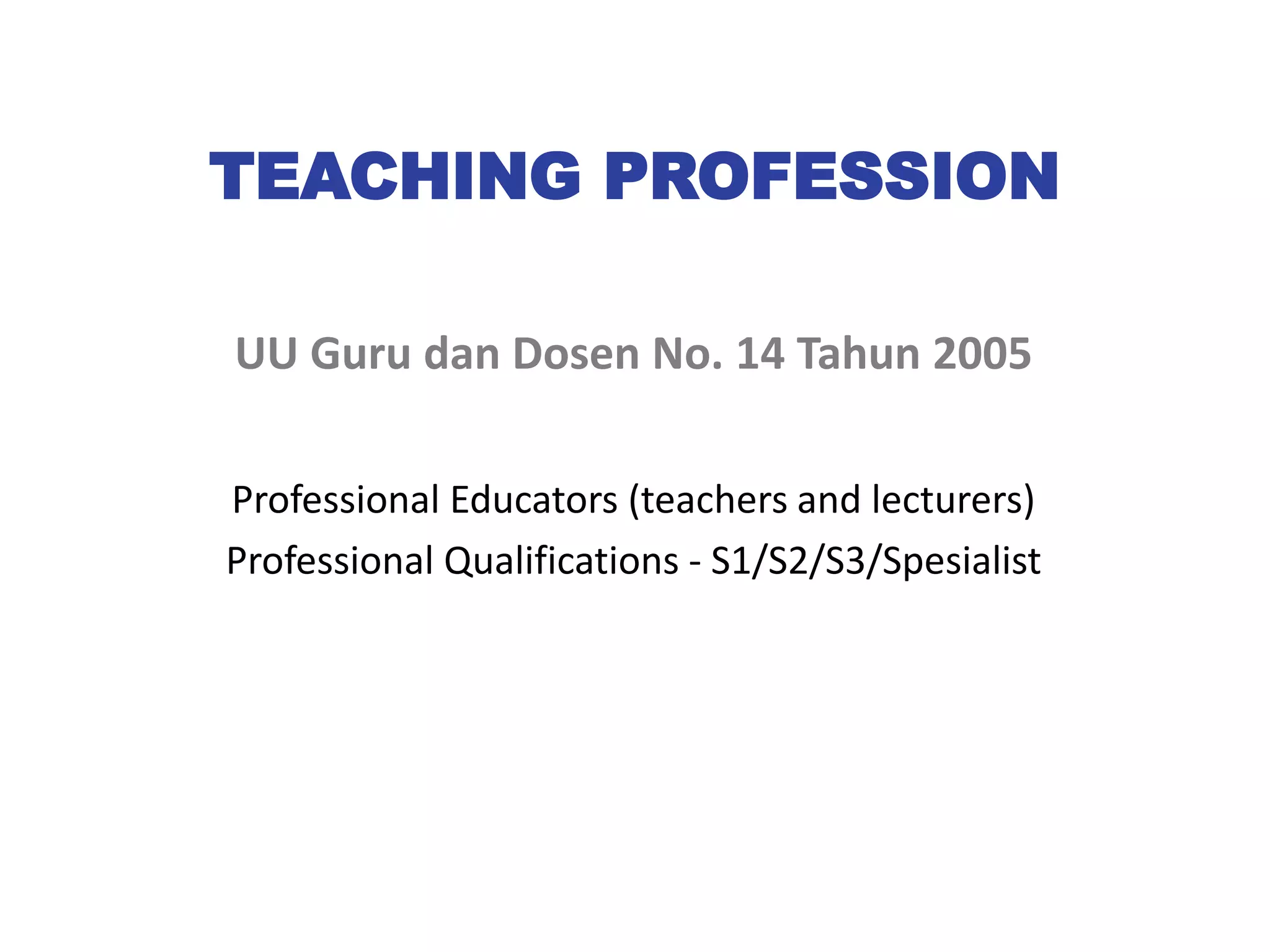 TEACHING PROFESSION
UU Guru dan Dosen No. 14 Tahun 2005
Professional Educators (teachers and lecturers)
Professional Qualifications - S1/S2/S3/Spesialist
 