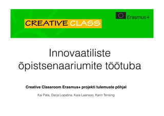 Innovaatiliste
õpistsenaariumite töötuba
Creative Classroom Erasmus+ projekti tulemuste põhjal
Kai Pata, Darja Lopatina, Kaia Laansoo, Karin Tensing
 