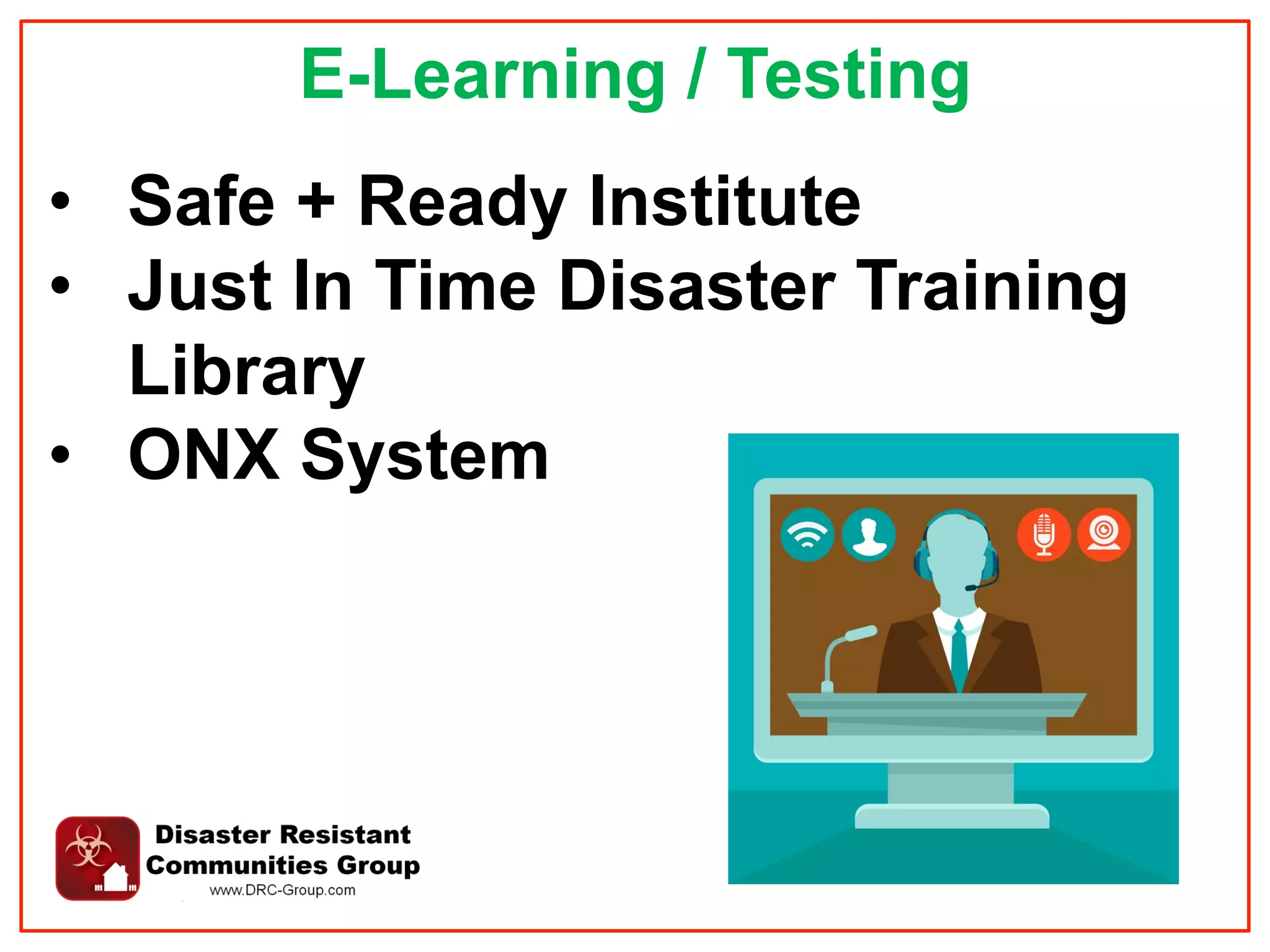 E-Learning / Testing
•  Safe + Ready Institute
•  Just In Time Disaster Training
Library
•  ONX System
 
