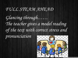 FULL STEAM AHEAD
Glancing through……
The teacher gives a model reading
of the text with correct stress and
pronunciation
 