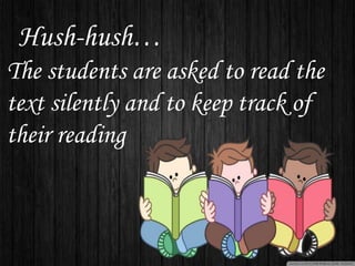 Hush-hush…
The students are asked to read the
text silently and to keep track of
their reading
 