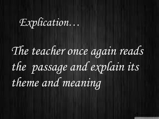 Explication…
The teacher once again reads
the passage and explain its
theme and meaning
 