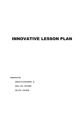 INNOVATIVE LESSON PLAN 
Submitted By 
BHAGYALEKSHMI. K 
REG. NO. 13975006 
KUCTE ANCHAL 
 