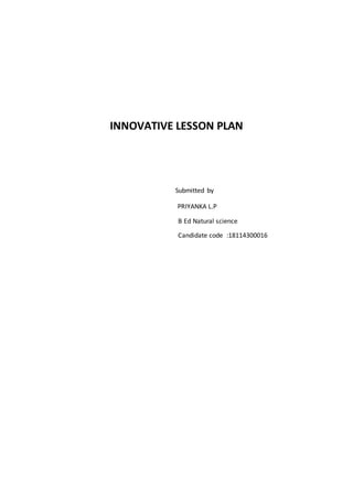 INNOVATIVE LESSON PLAN
Submitted by
PRIYANKA L.P
B Ed Natural science
Candidate code :18114300016
 