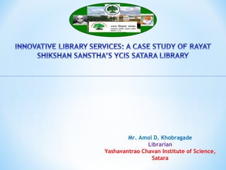 Mr. Amol D. Khobragade
Librarian
Yashavantrao Chavan Institute of Science,
Satara
 