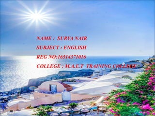 NAME : SURYA NAIR
SUBJECT : ENGLISH
REG NO:16514371016
COLLEGE : M.A.E.T TRAINING COLLEGE
 