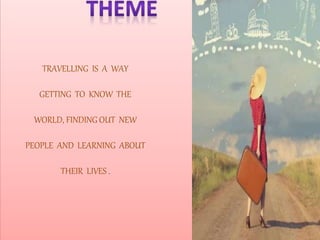 TRAVELLING IS A WAY
GETTING TO KNOW THE
WORLD, FINDING OUT NEW
PEOPLE AND LEARNING ABOUT
THEIR LIVES .
 