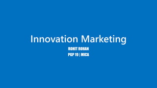 Innovation Marketing
ROHIT ROHAN
PGP 19 | MICA

 
