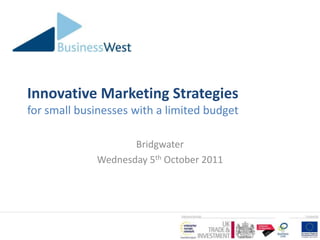 Innovative Marketing Strategiesfor small businesses with a limited budget Bridgwater Wednesday 5th October 2011 